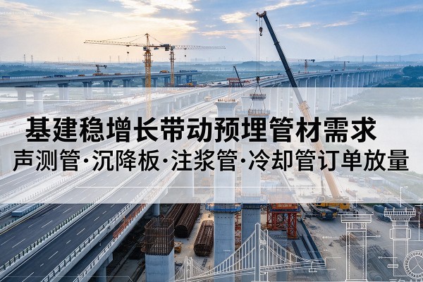获嘉基建稳增长带动预埋监测管材需求，声测管、沉降板、注浆管订单持续放量
