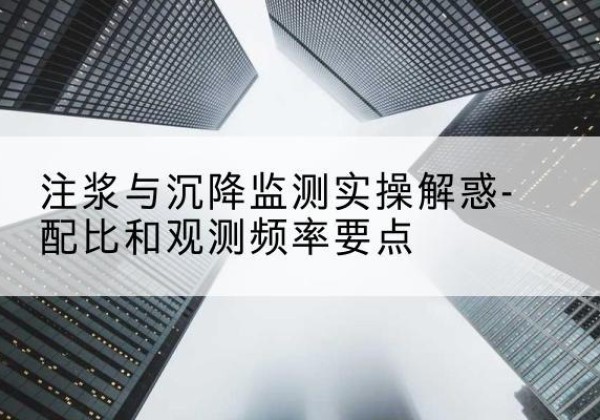 获嘉水泥浆配比不当会不会造成注浆管堵管？-注浆与沉降监测实操解惑-配比和观测频率要点